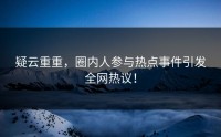 疑云重重，圈内人参与热点事件引发全网热议！