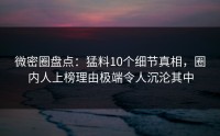 微密圈盘点：猛料10个细节真相，圈内人上榜理由极端令人沉沦其中