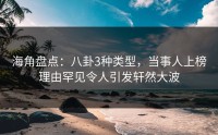 海角盘点：八卦3种类型，当事人上榜理由罕见令人引发轩然大波