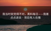 我当时就觉得不对，黑料每日——我差点点进去 · 背后有人在推