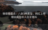 微密圈盘点：八卦3种类型，网红上榜理由疯狂令人出乎意料