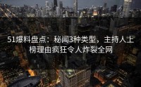 51爆料盘点：秘闻3种类型，主持人上榜理由疯狂令人炸裂全网