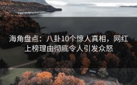 海角盘点：八卦10个惊人真相，网红上榜理由彻底令人引发众怒