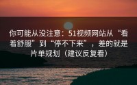 你可能从没注意：51视频网站从“看着舒服”到“停不下来”，差的就是片单规划（建议反复看）
