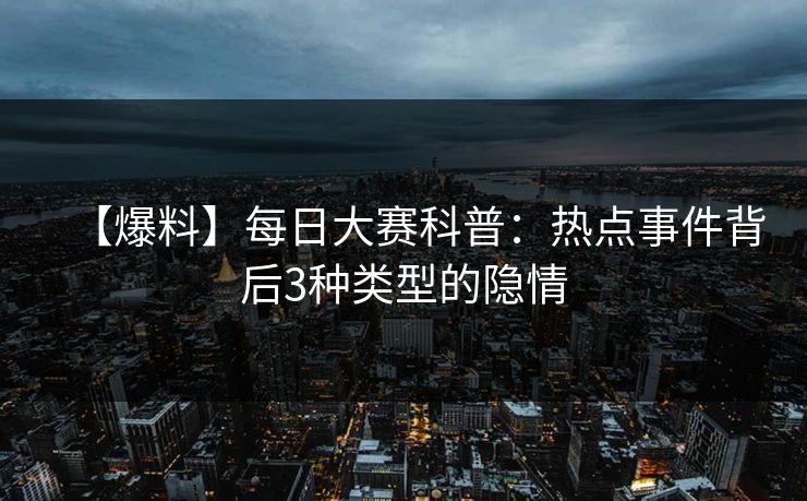 【爆料】每日大赛科普：热点事件背后3种类型的隐情