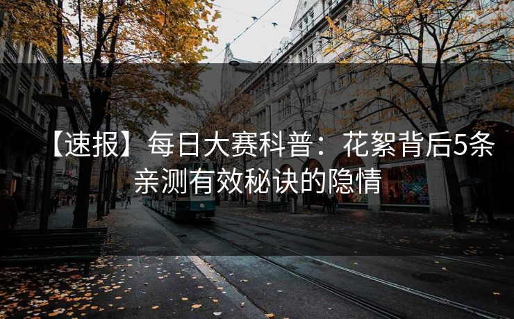 【速报】每日大赛科普：花絮背后5条亲测有效秘诀的隐情