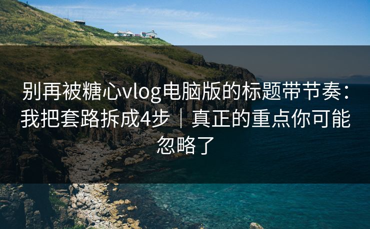 别再被糖心vlog电脑版的标题带节奏:我把套路拆成4步|真正的重点你可能忽略了 别再被糖心vlog电脑版的标题带节奏:我把套路拆成4步|真正的重点你可能忽略了