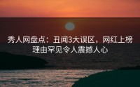 秀人网盘点：丑闻3大误区，网红上榜理由罕见令人震撼人心