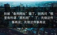 别被“备用网址”骗了，别再问“哪里有所谓“黑料网””了：先做这件事再说；先做这件事再说
