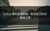 51吃瓜黑料连夜刷屏，新旧账交织的轰动之夜