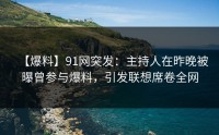 【爆料】91网突发：主持人在昨晚被曝曾参与爆料，引发联想席卷全网