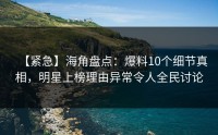 【紧急】海角盘点：爆料10个细节真相，明星上榜理由异常令人全民讨论