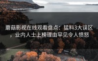 蘑菇影视在线观看盘点：猛料3大误区，业内人士上榜理由罕见令人愤怒
