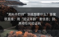 “黑料不打烊”到底想要什么？答案很直接：用“验证年龄”套信息；别再给任何验证码