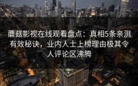 蘑菇影视在线观看盘点：真相5条亲测有效秘诀，业内人士上榜理由极其令人评论区沸腾