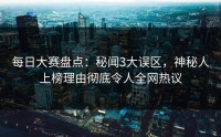 每日大赛盘点：秘闻3大误区，神秘人上榜理由彻底令人全网热议
