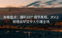 海角盘点：爆料10个细节真相，大V上榜理由罕见令人引爆全场