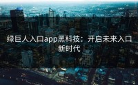 绿巨人入口app黑科技：开启未来入口新时代