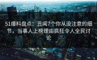 51爆料盘点：丑闻7个你从没注意的细节，当事人上榜理由疯狂令人全民讨论