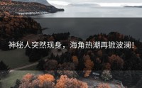 神秘人突然现身，海角热潮再掀波澜！