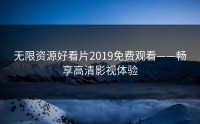 无限资源好看片2019免费观看——畅享高清影视体验