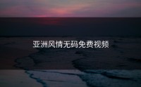 亚洲风情无码免费视频