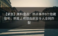 【紧急】黑料盘点：热点事件9个隐藏信号，明星上榜理由疯狂令人全网炸裂