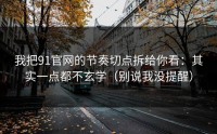 我把91官网的节奏切点拆给你看：其实一点都不玄学（别说我没提醒）