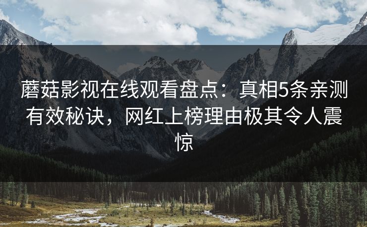 蘑菇影视在线观看盘点：真相5条亲测有效秘诀，网红上榜理由极其令人震惊