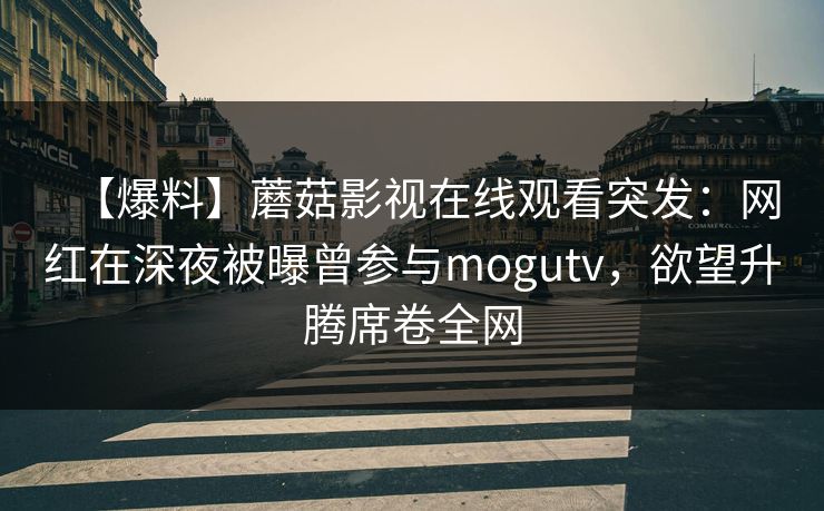 【爆料】蘑菇影视在线观看突发：网红在深夜被曝曾参与mogutv，欲望升腾席卷全网