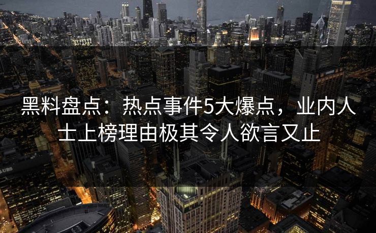 黑料盘点：热点事件5大爆点，业内人士上榜理由极其令人欲言又止