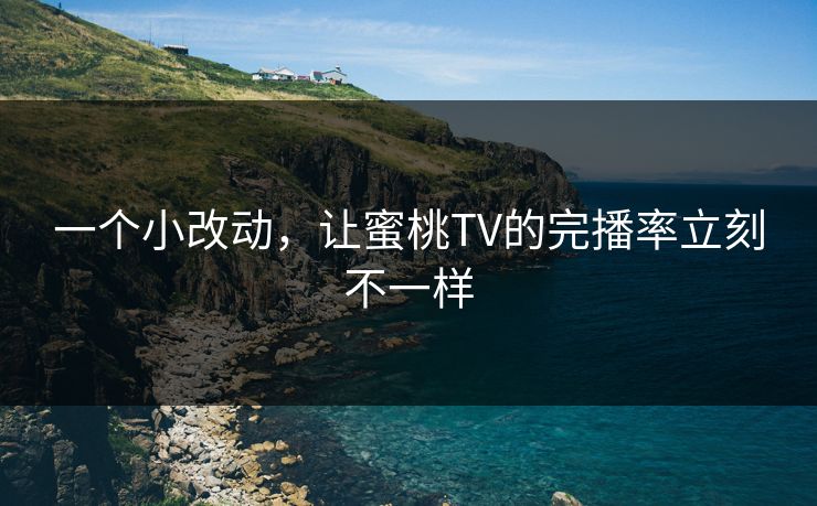 一个小改动，让蜜桃TV的完播率立刻不一样